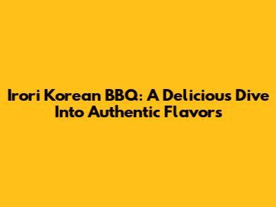 Irori Korean BBQ: A Delicious Dive Into Authentic Flavors