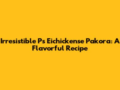 Irresistible Ps Eichickense Pakora: A Flavorful Recipe