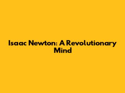 Isaac Newton: A Revolutionary Mind