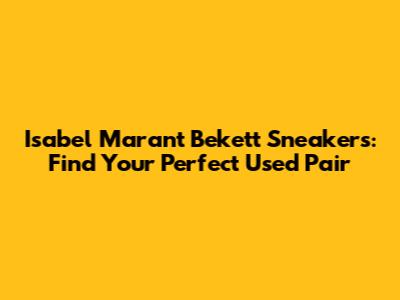 Isabel Marant Bekett Sneakers: Find Your Perfect Used Pair