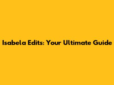 Isabela Edits: Your Ultimate Guide