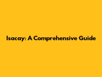 Isacay: A Comprehensive Guide