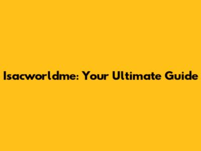 Isacworldme: Your Ultimate Guide