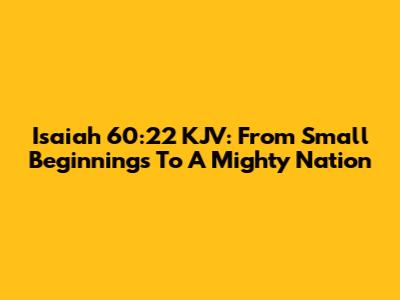 Isaiah 60:22 KJV: From Small Beginnings To A Mighty Nation