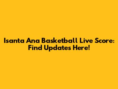 Isanta Ana Basketball Live Score: Find Updates Here!