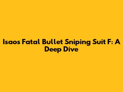 Isao's Fatal Bullet Sniping Suit F: A Deep Dive