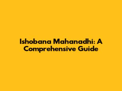 Ishobana Mahanadhi: A Comprehensive Guide