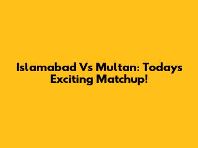 Islamabad Vs Multan: Today's Exciting Matchup!