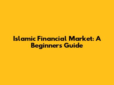 Islamic Financial Market: A Beginner's Guide