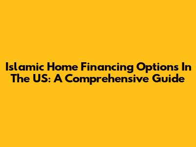 Islamic Home Financing Options In The US: A Comprehensive Guide