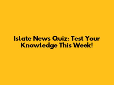 Islate News Quiz: Test Your Knowledge This Week!