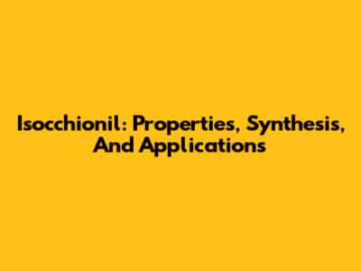Isocchionil: Properties, Synthesis, And Applications
