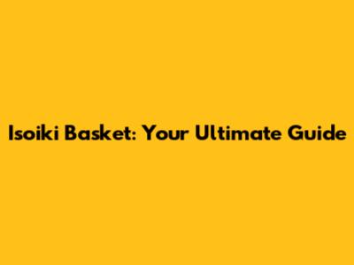Isoiki Basket: Your Ultimate Guide