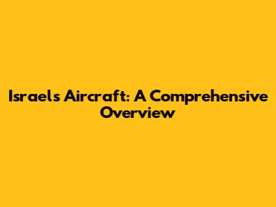 Israel's Aircraft: A Comprehensive Overview