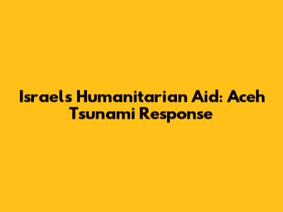 Israel's Humanitarian Aid: Aceh Tsunami Response