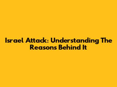Israel Attack: Understanding The Reasons Behind It