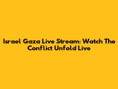 Israel Gaza Live Stream: Watch The Conflict Unfold Live