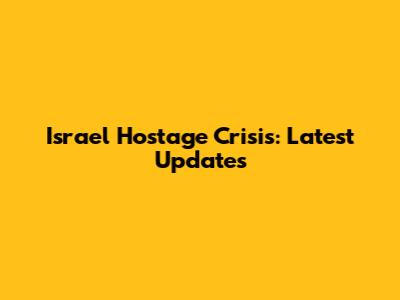 Israel Hostage Crisis: Latest Updates