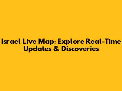 Israel Live Map: Explore Real-Time Updates & Discoveries