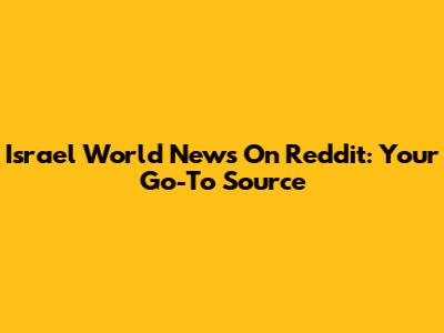 Israel World News On Reddit: Your Go-To Source