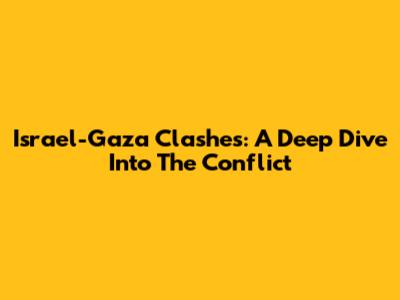 Israel-Gaza Clashes: A Deep Dive Into The Conflict