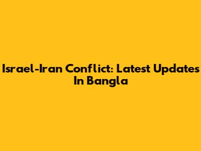 Israel-Iran Conflict: Latest Updates In Bangla