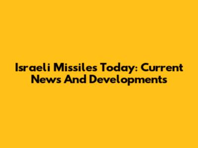 Israeli Missiles Today: Current News And Developments