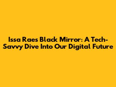 Issa Rae's Black Mirror: A Tech-Savvy Dive Into Our Digital Future