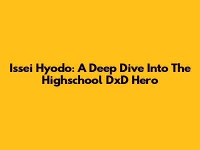 Issei Hyodo: A Deep Dive Into The Highschool DxD Hero