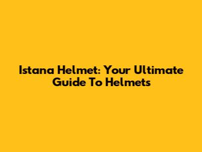 Istana Helmet: Your Ultimate Guide To Helmets