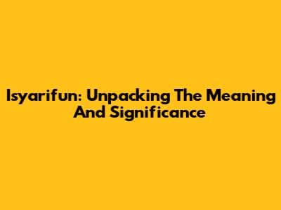Isyarifun: Unpacking The Meaning And Significance