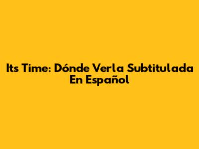 It's Time: Dónde Verla Subtitulada En Español