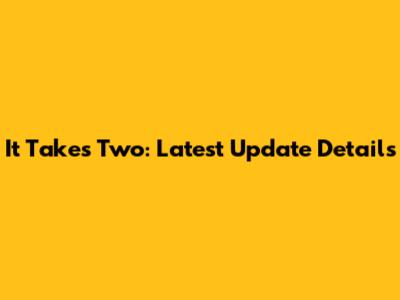 It Takes Two: Latest Update Details