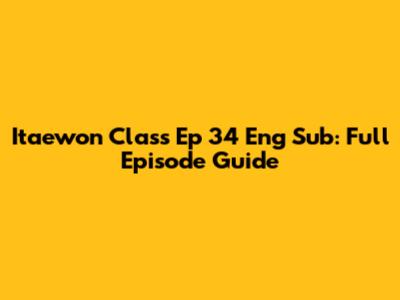 Itaewon Class Ep 34 Eng Sub: Full Episode Guide