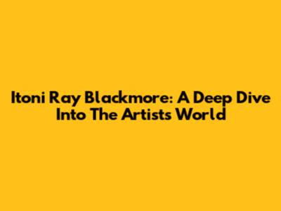 Itoni Ray Blackmore: A Deep Dive Into The Artist's World