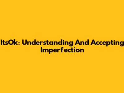 ItsOk: Understanding And Accepting Imperfection