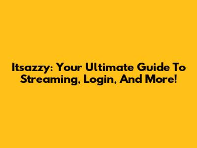 Itsazzy: Your Ultimate Guide To Streaming, Login, And More!