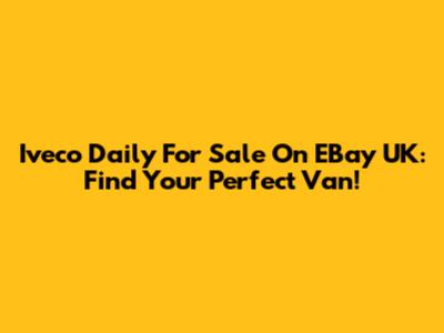 Iveco Daily For Sale On EBay UK: Find Your Perfect Van!