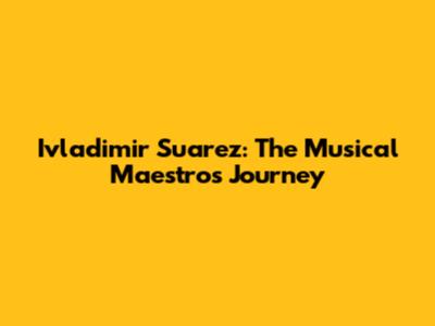 Ivladimir Suarez: The Musical Maestro's Journey
