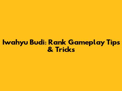 Iwahyu Budi: Rank Gameplay Tips & Tricks