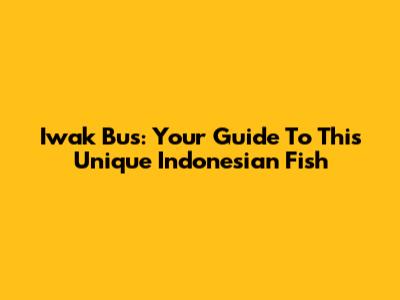 Iwak Bus: Your Guide To This Unique Indonesian Fish