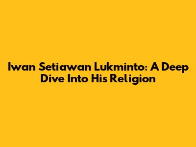 Iwan Setiawan Lukminto: A Deep Dive Into His Religion