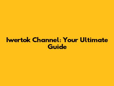 Iwertok Channel: Your Ultimate Guide