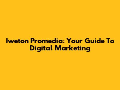 Iweton Promedia: Your Guide To Digital Marketing