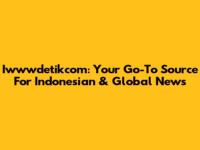 Iwwwdetikcom: Your Go-To Source For Indonesian & Global News