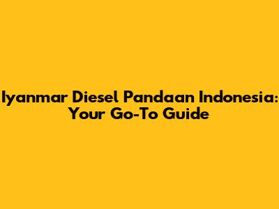 Iyanmar Diesel Pandaan Indonesia: Your Go-To Guide