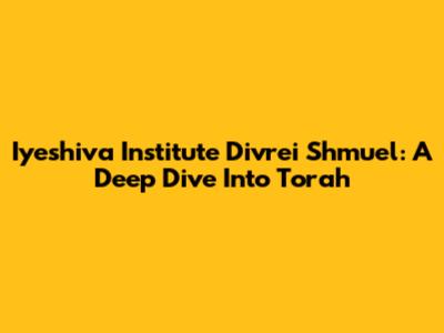 Iyeshiva Institute Divrei Shmuel: A Deep Dive Into Torah