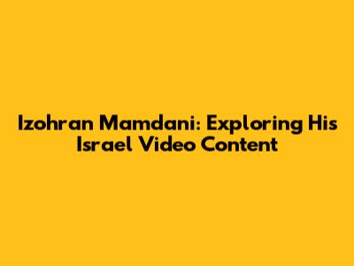 Izohran Mamdani: Exploring His Israel Video Content