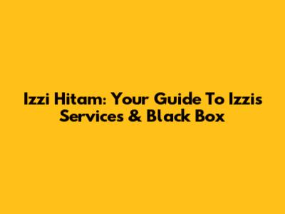 Izzi Hitam: Your Guide To Izzi's Services & Black Box