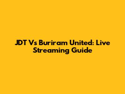 JDT Vs Buriram United: Live Streaming Guide